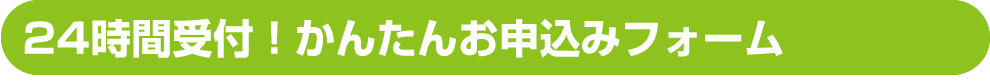 24時間受付！かんたんお申込みフォーム