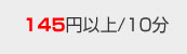 145円以上/10分